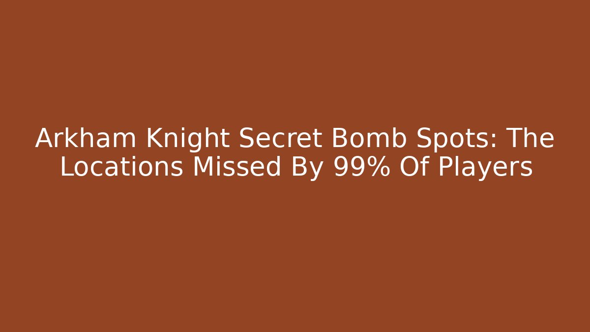 Arkham Knight Secret Bomb Spots: The Locations Missed By 99% Of Players