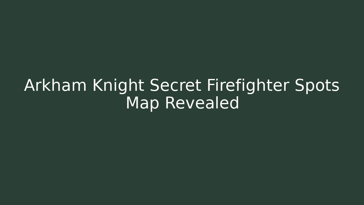 Arkham Knight Secret Firefighter Spots Map Revealed