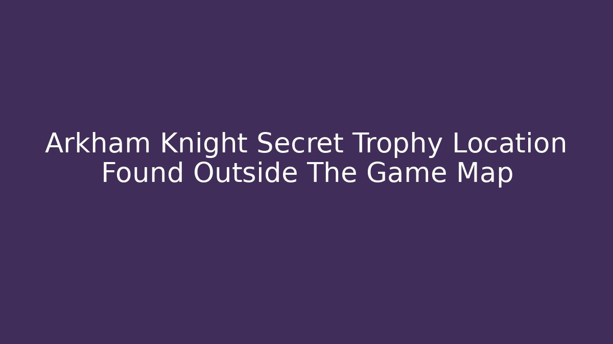 Arkham Knight Secret Trophy Location Found Outside The Game Map - Critter Realm