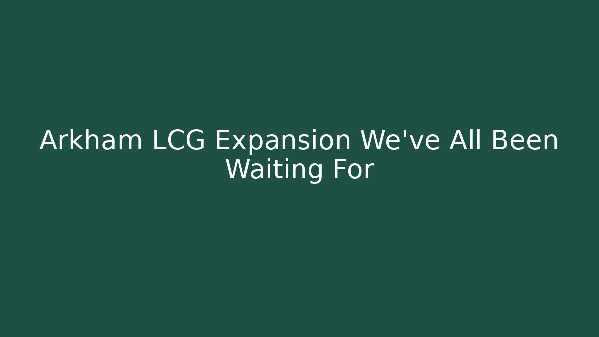 Arkham LCG Expansion We've All Been Waiting For