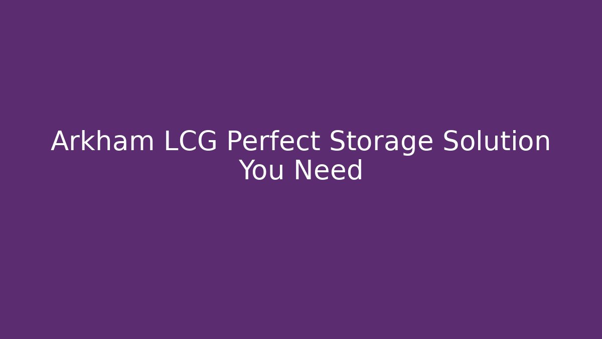 Arkham LCG Perfect Storage Solution You Need