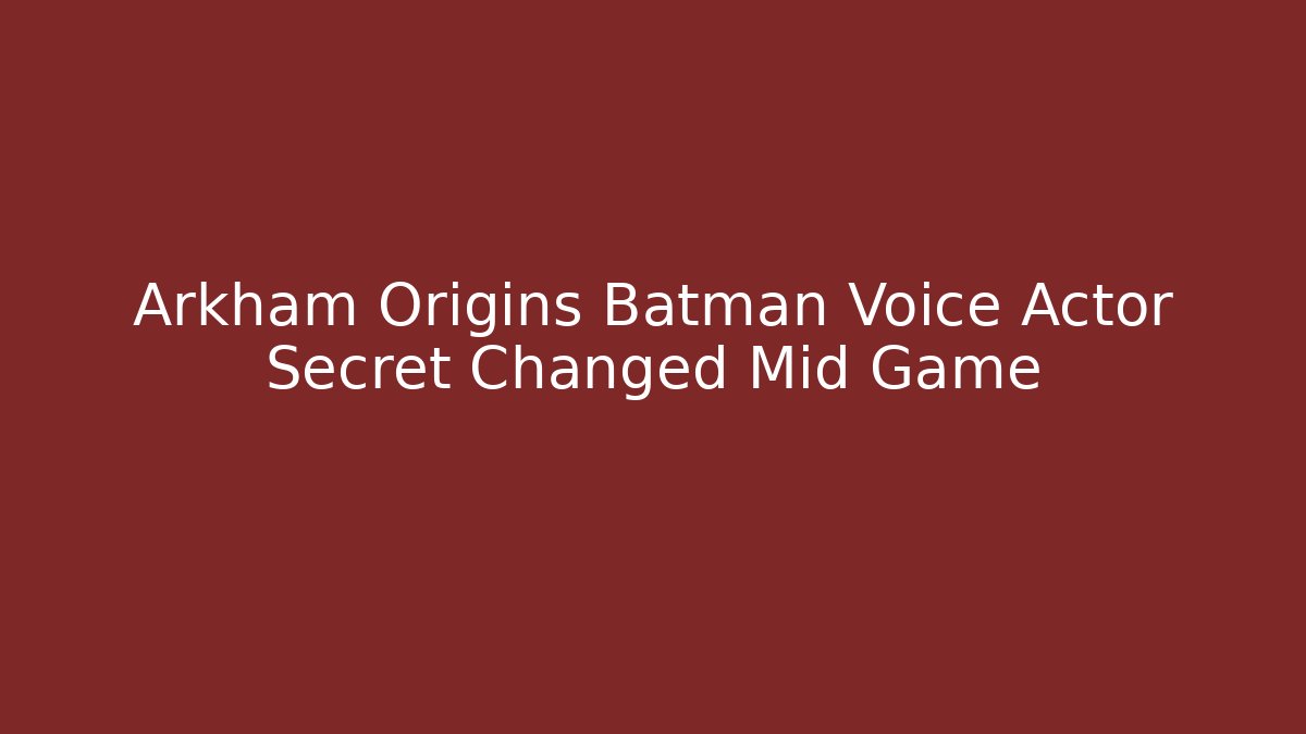 Arkham Origins Batman Voice Actor Secret Changed Mid Game