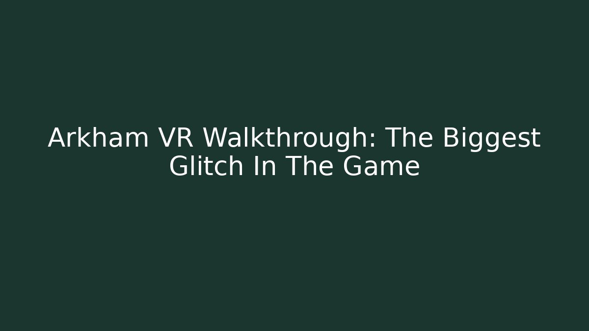 Arkham VR Walkthrough: The Biggest Glitch In The Game