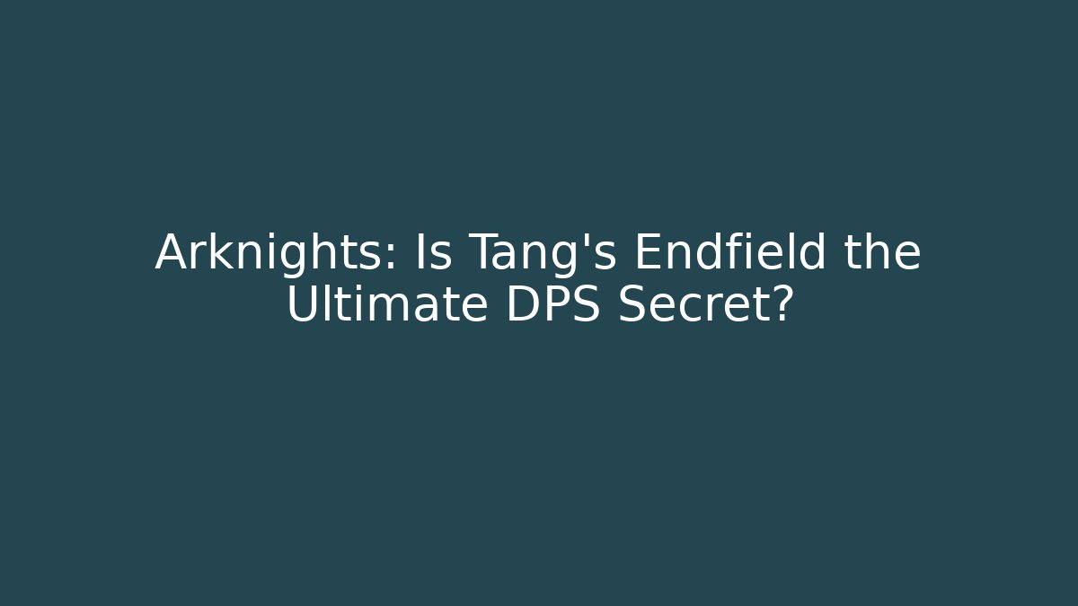 Arknights: Is Tang's Endfield the Ultimate DPS Secret?