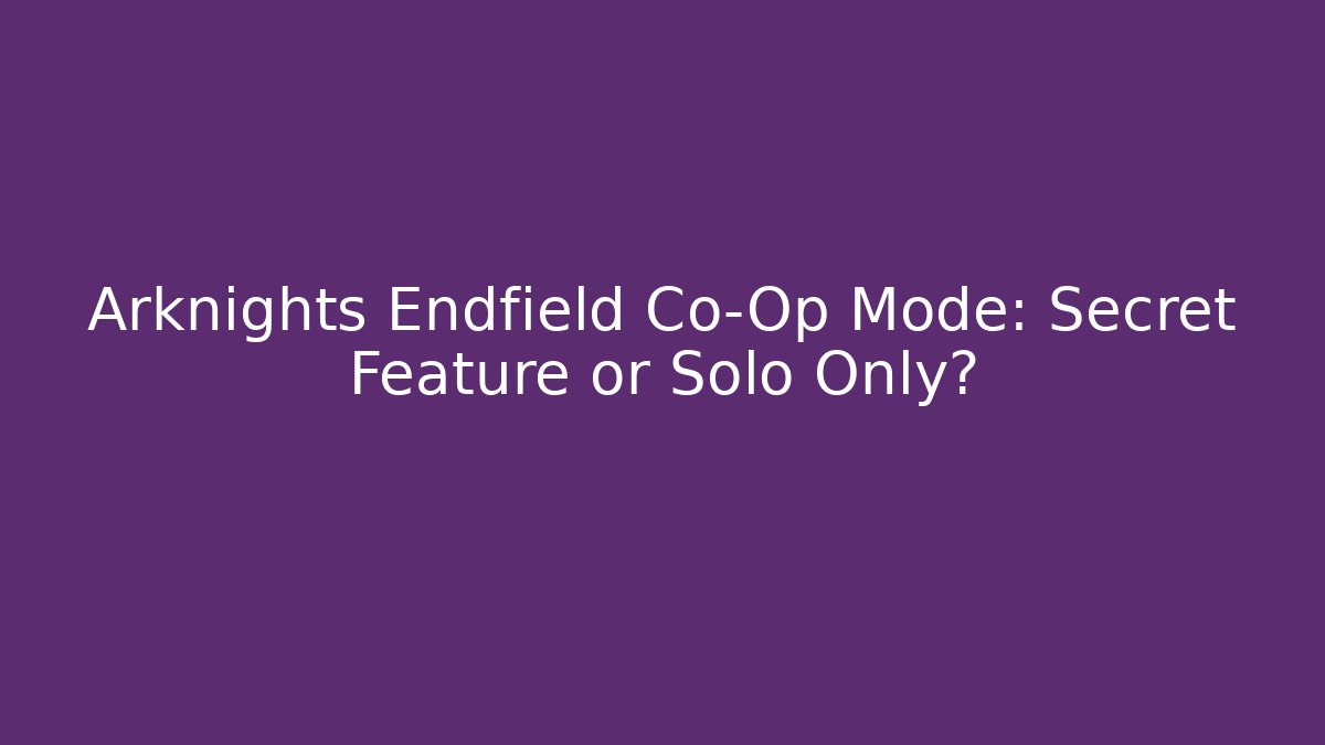 Arknights Endfield Co-Op Mode: Secret Feature or Solo Only?