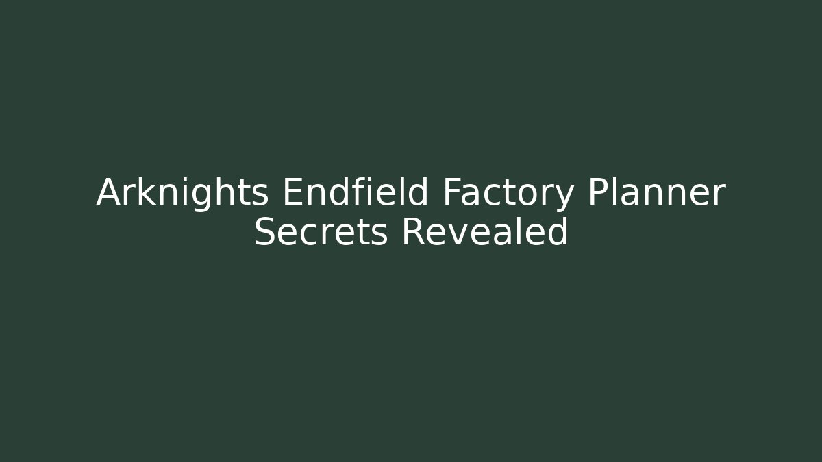 Arknights Endfield Factory Planner Secrets Revealed