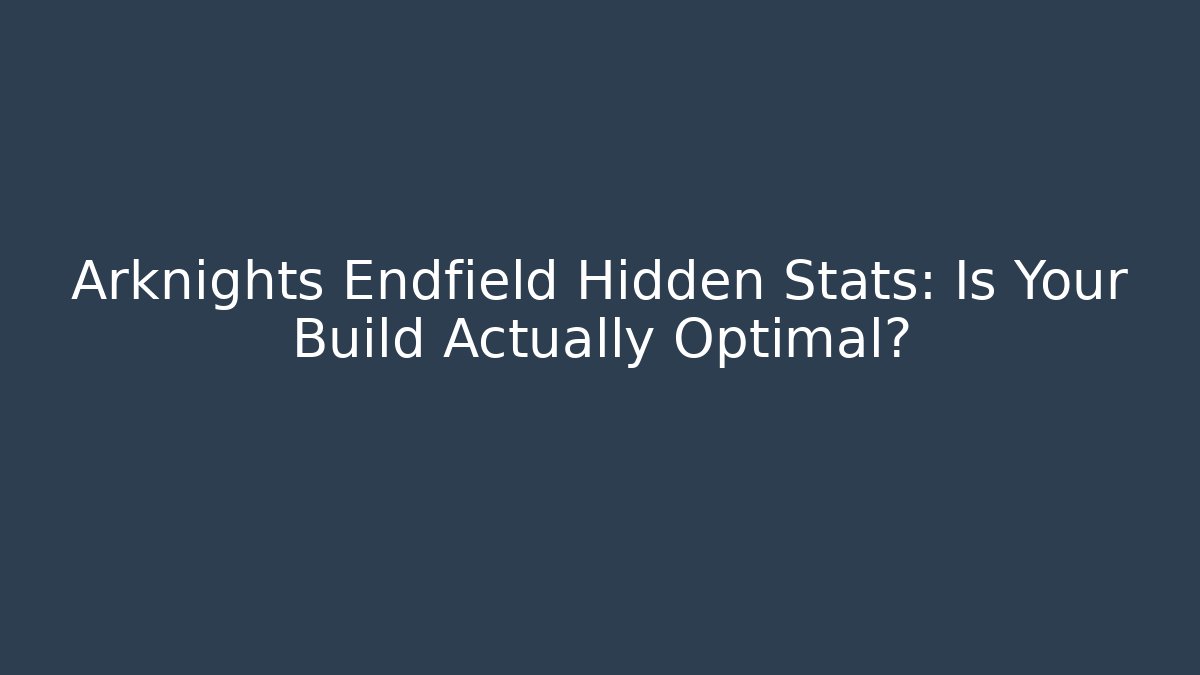 Arknights Endfield Hidden Stats: Is Your Build Actually Optimal?