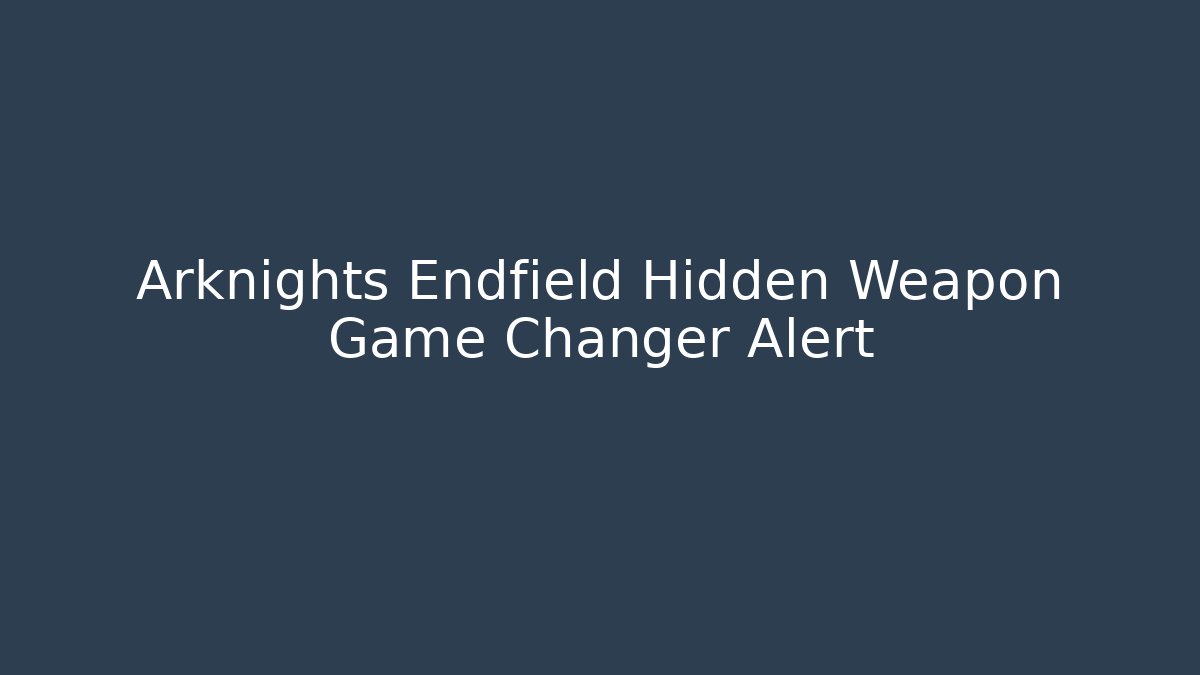 Arknights Endfield Hidden Weapon Game Changer Alert