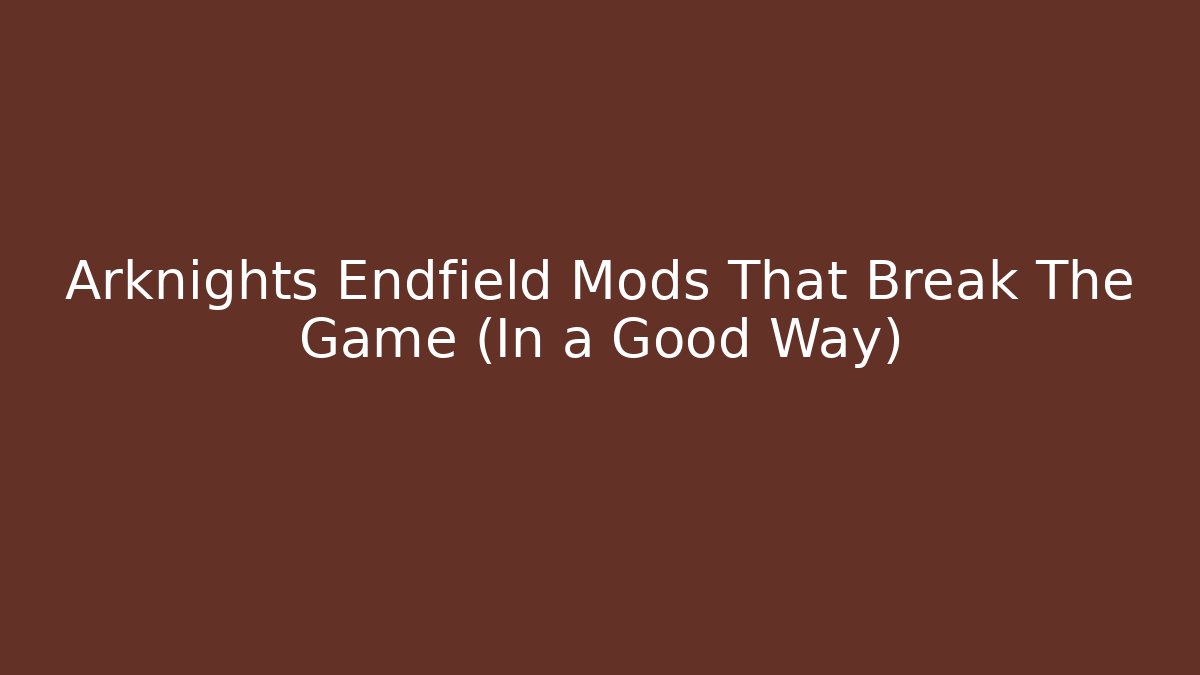 Arknights Endfield Mods That Break The Game (In a Good Way)
