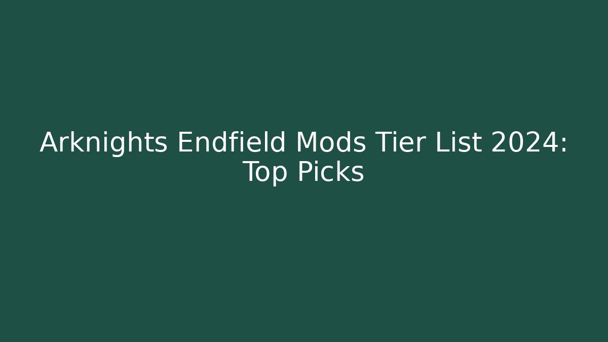 Arknights Endfield Mods Tier List 2024: Top Picks