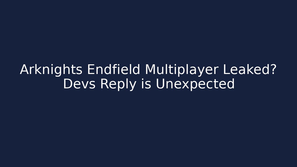 Arknights Endfield Multiplayer Leaked? Devs Reply is Unexpected