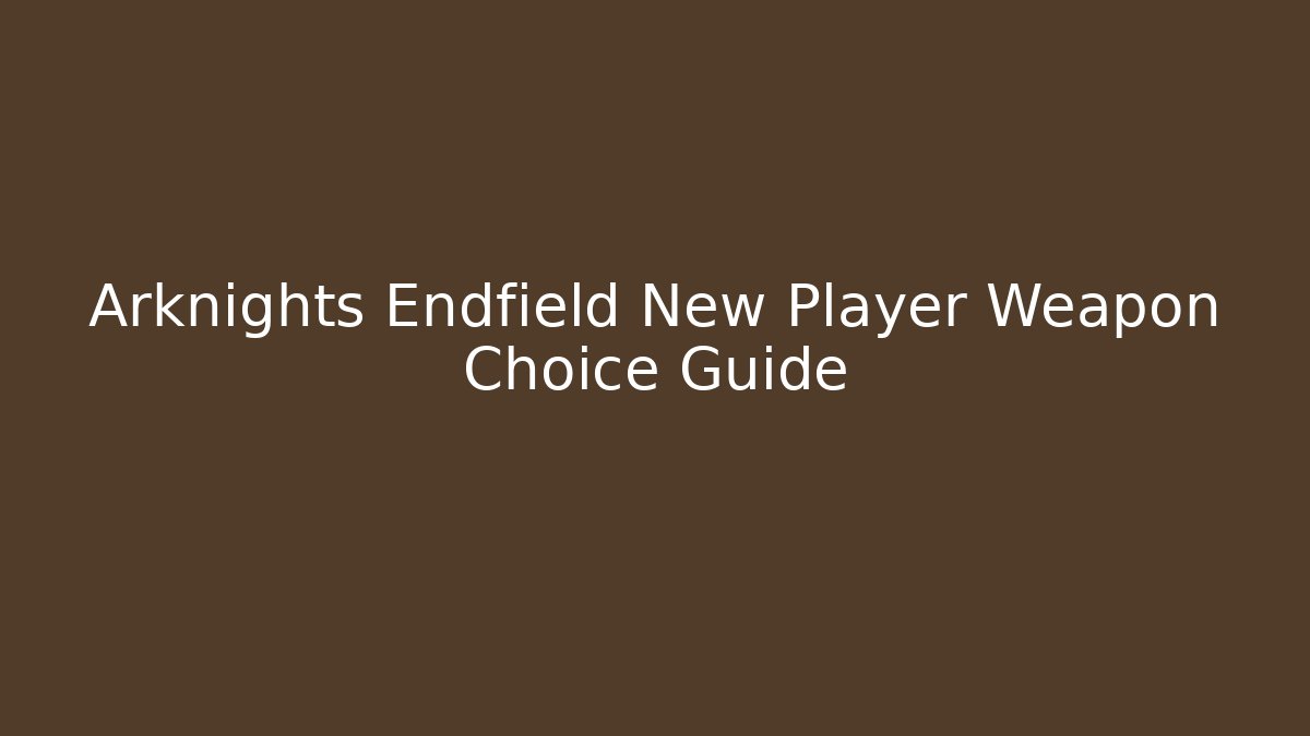 Arknights Endfield New Player Weapon Choice Guide
