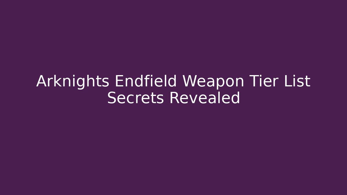 Arknights Endfield Weapon Tier List Secrets Revealed