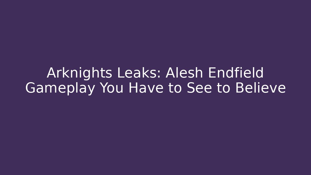 Arknights Leaks: Alesh Endfield Gameplay You Have to See to Believe