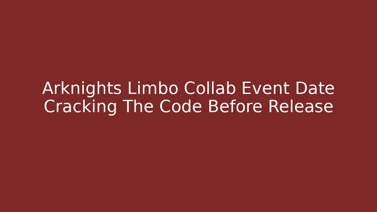 Arknights Limbo Collab Event Date Cracking The Code Before Release