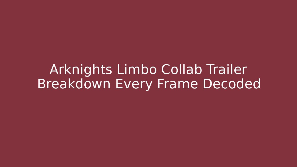 Arknights Limbo Collab Trailer Breakdown Every Frame Decoded