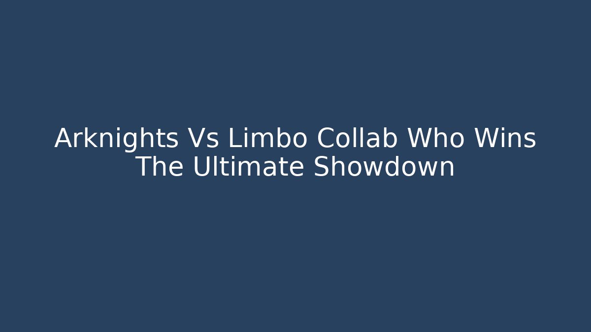 Arknights Vs Limbo Collab Who Wins The Ultimate Showdown