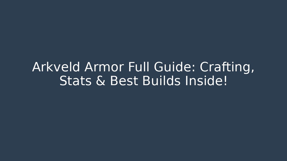 Arkveld Armor Full Guide: Crafting, Stats & Best Builds Inside!