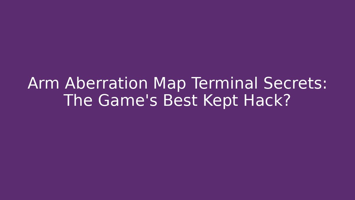 Arm Aberration Map Terminal Secrets: The Game's Best Kept Hack?