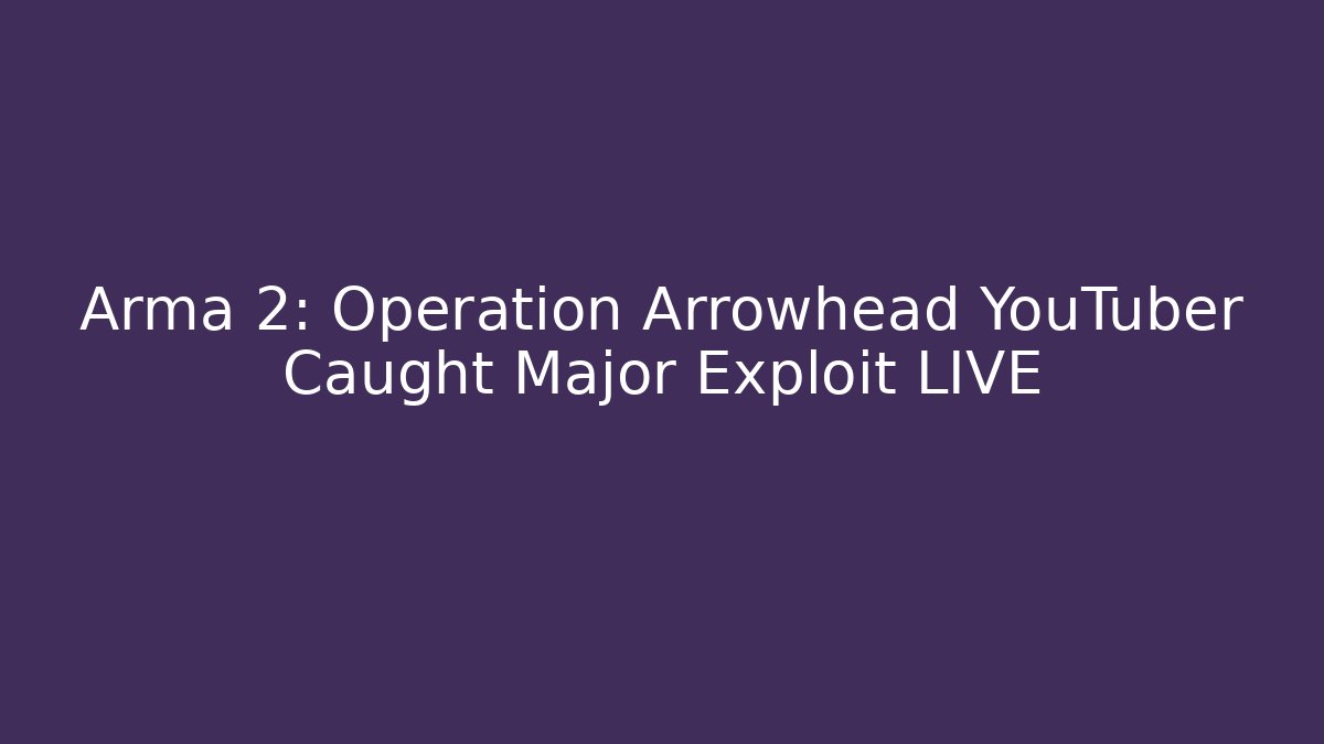 Arma 2: Operation Arrowhead YouTuber Caught Major Exploit LIVE