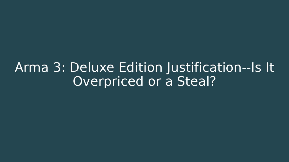 Arma 3: Deluxe Edition Justification—Is It Overpriced or a Steal?