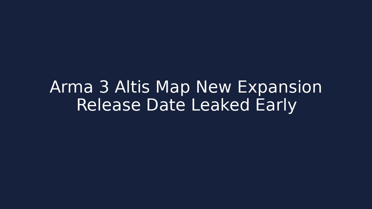 Arma 3 Altis Map New Expansion Release Date Leaked Early