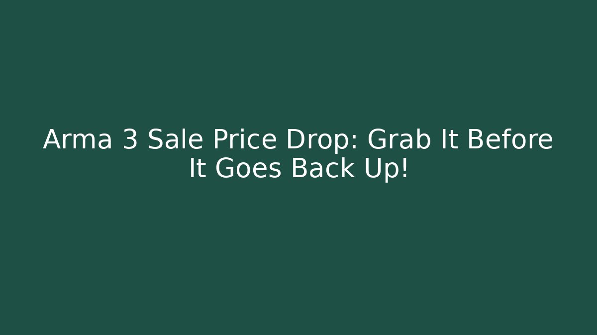Arma 3 Sale Price Drop: Grab It Before It Goes Back Up!