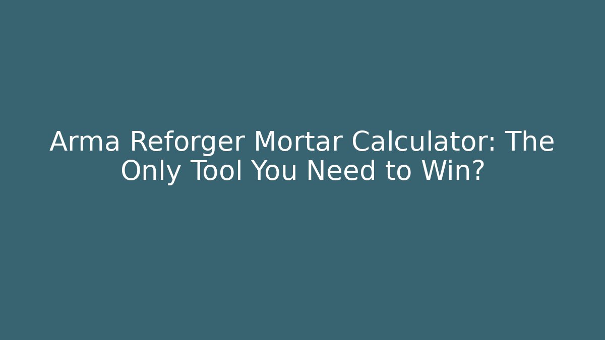 Arma Reforger Mortar Calculator: The Only Tool You Need to Win?