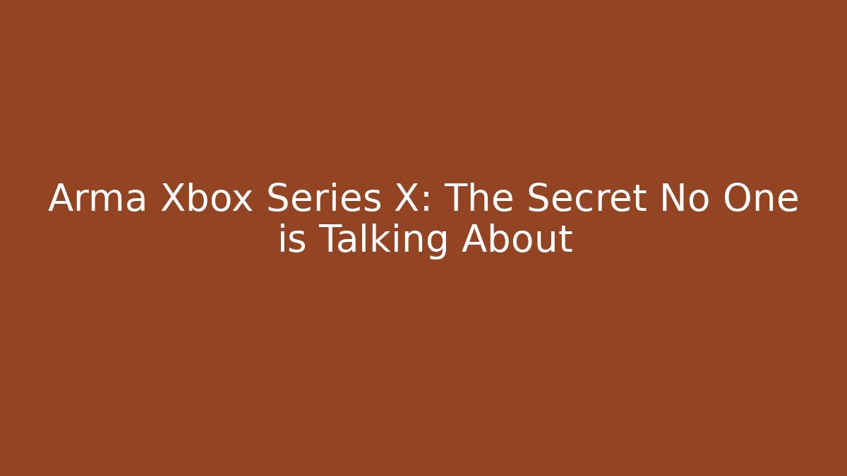 Arma Xbox Series X: The Secret No One is Talking About