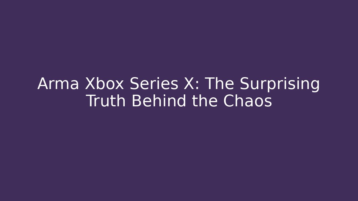 Arma Xbox Series X: The Surprising Truth Behind the Chaos