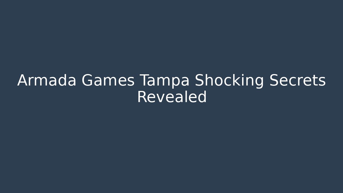 Armada Games Tampa Shocking Secrets Revealed