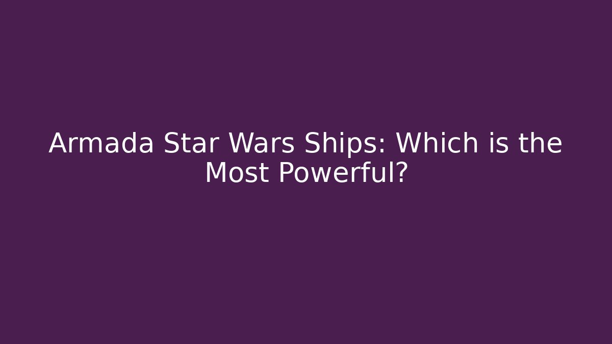 Armada Star Wars Ships: Which is the Most Powerful?