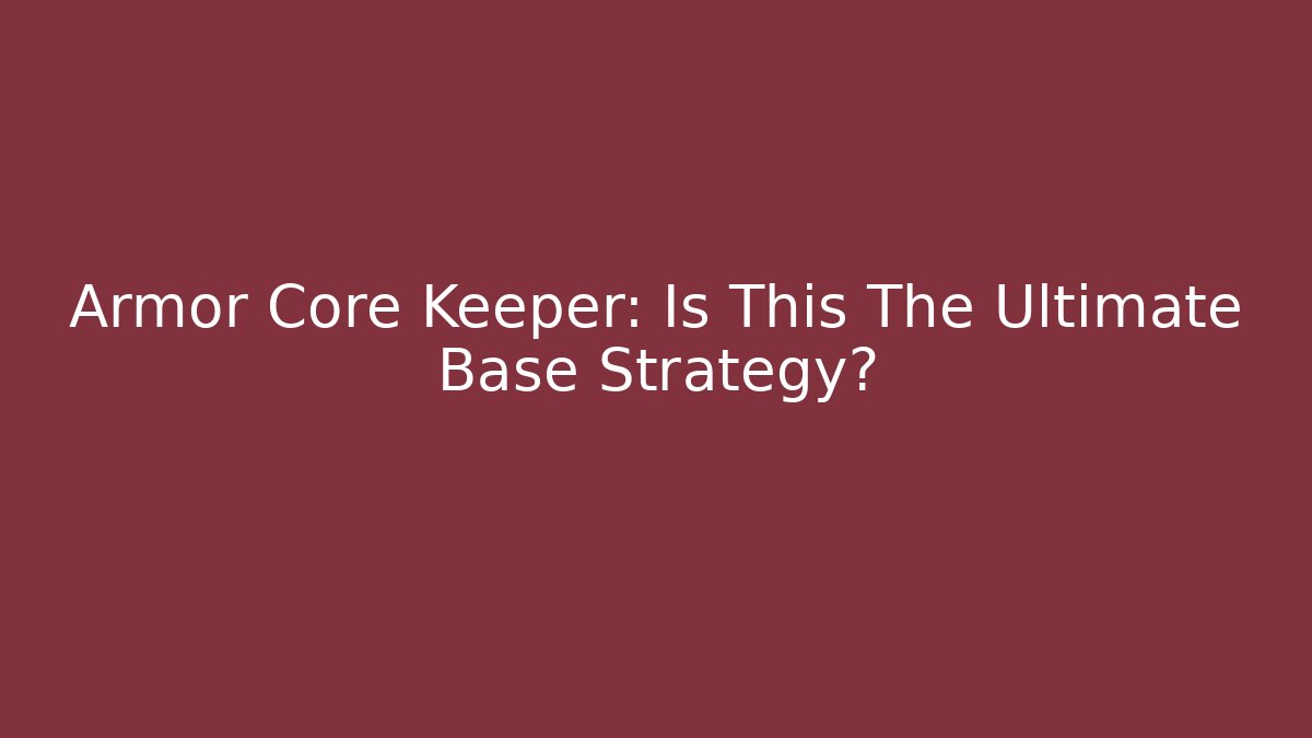 Armor Core Keeper: Is This The Ultimate Base Strategy?