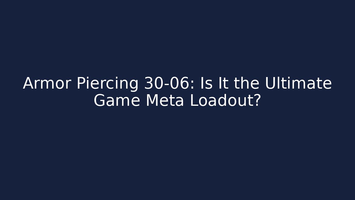 Armor Piercing 30-06: Is It the Ultimate Game Meta Loadout?