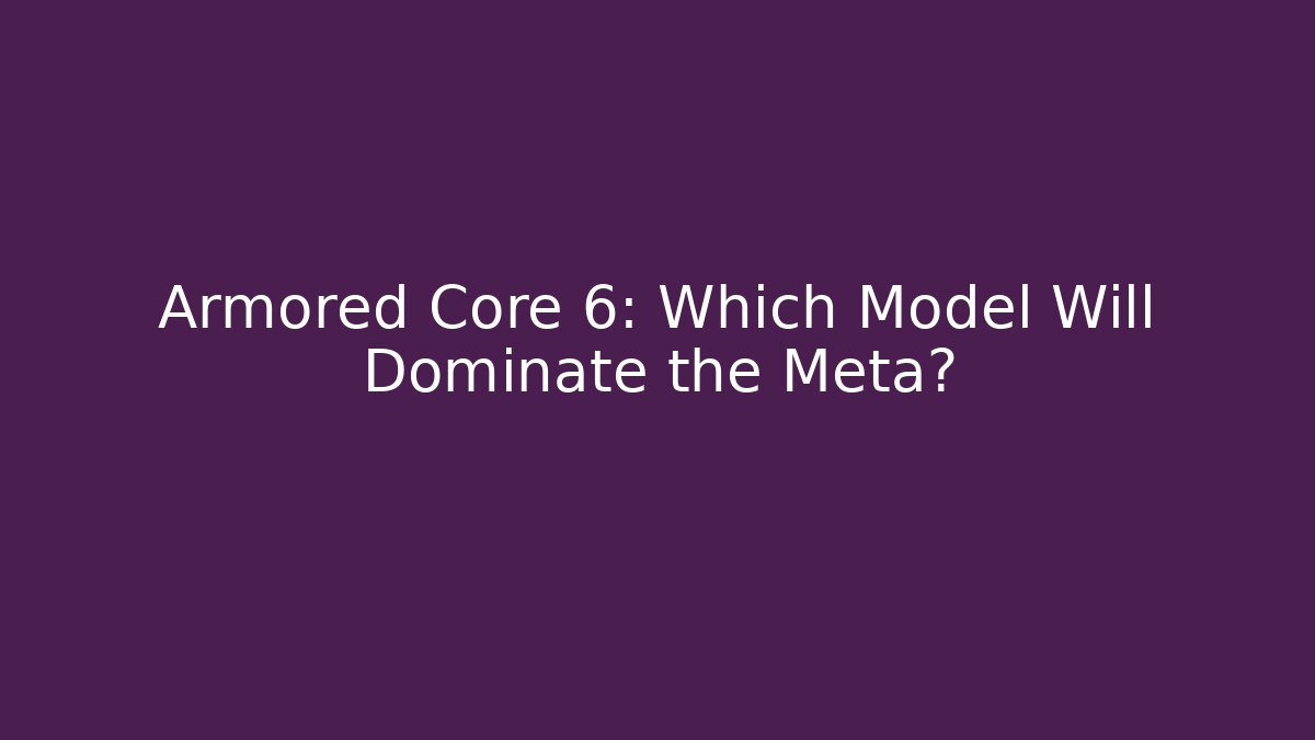 Armored Core 6: Which Model Will Dominate the Meta?