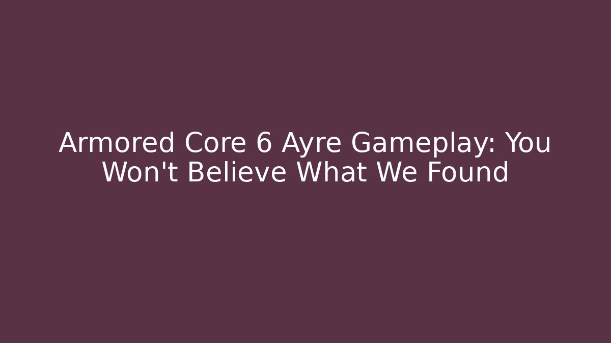 Armored Core 6 Ayre Gameplay: You Won't Believe What We Found