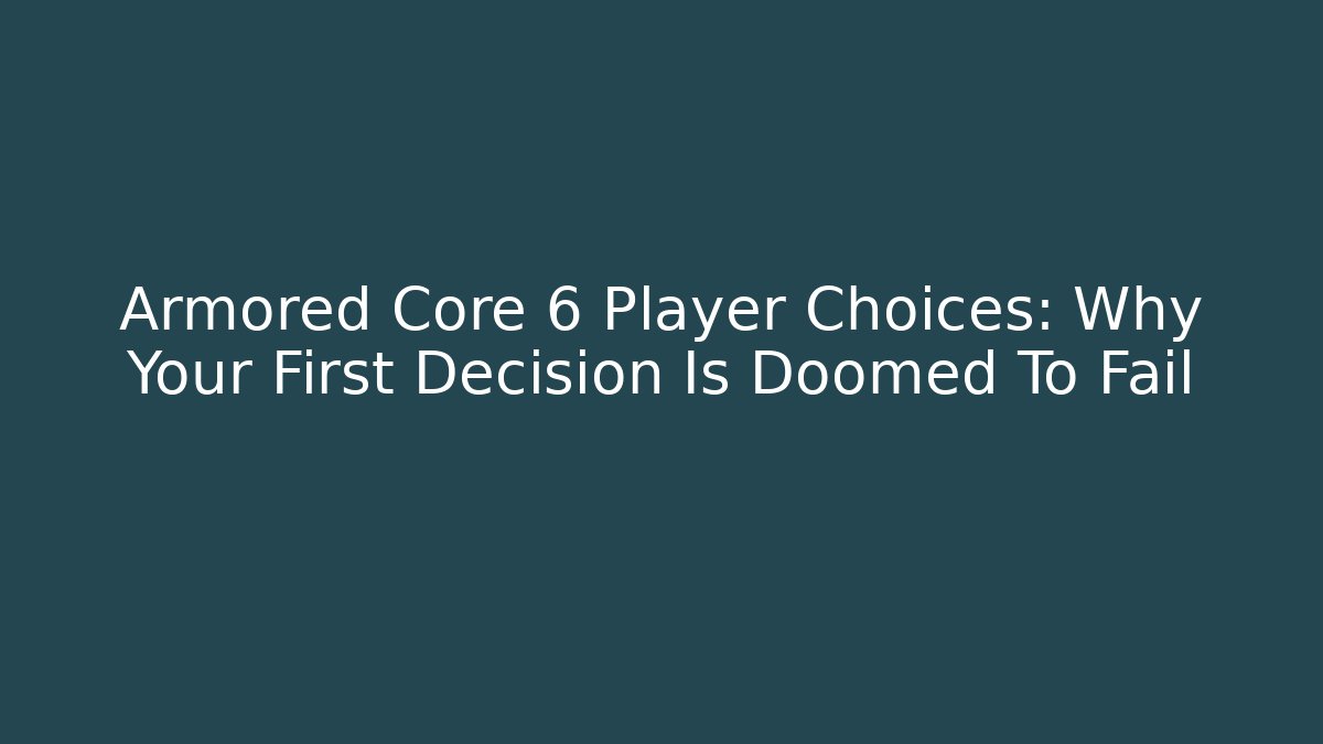 Armored Core 6 Player Choices: Why Your First Decision Is Doomed To Fail