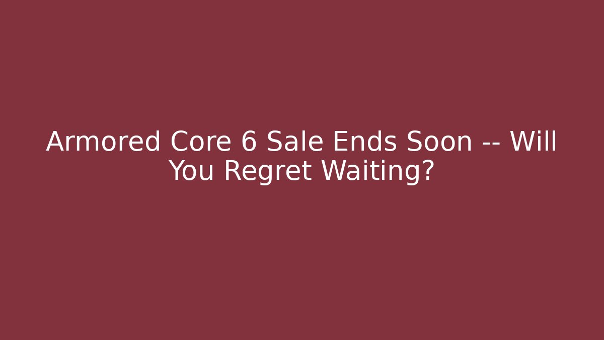 Armored Core 6 Sale Ends Soon — Will You Regret Waiting?