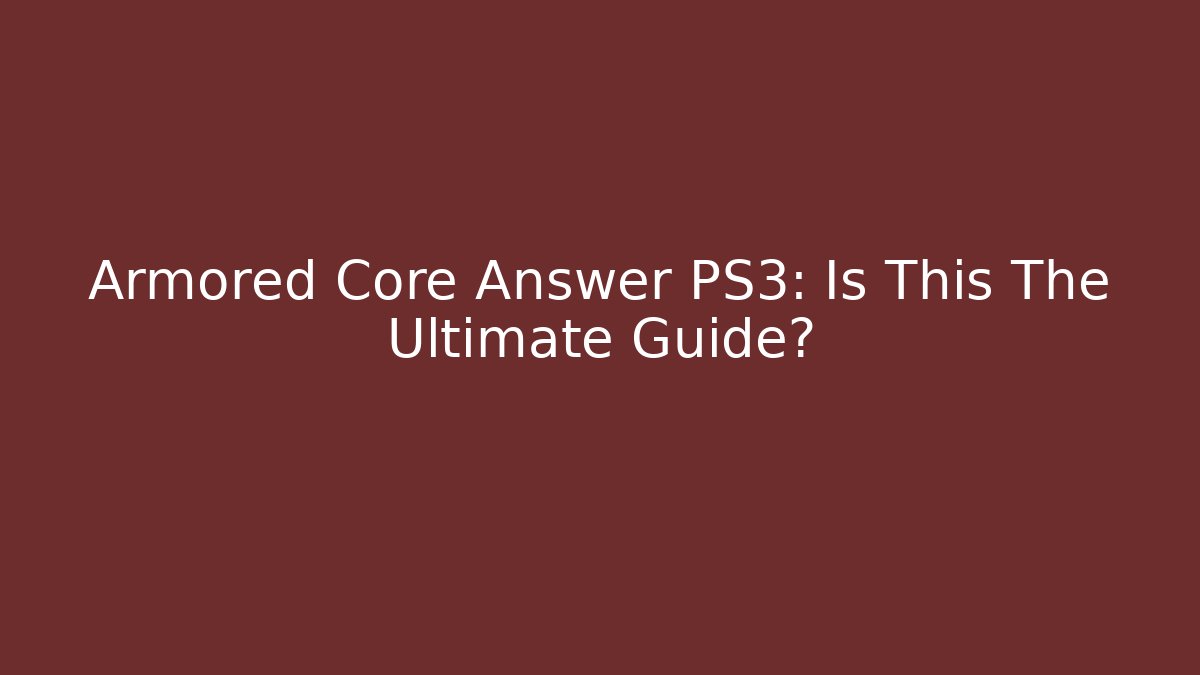 Armored Core Answer PS3: Is This The Ultimate Guide?