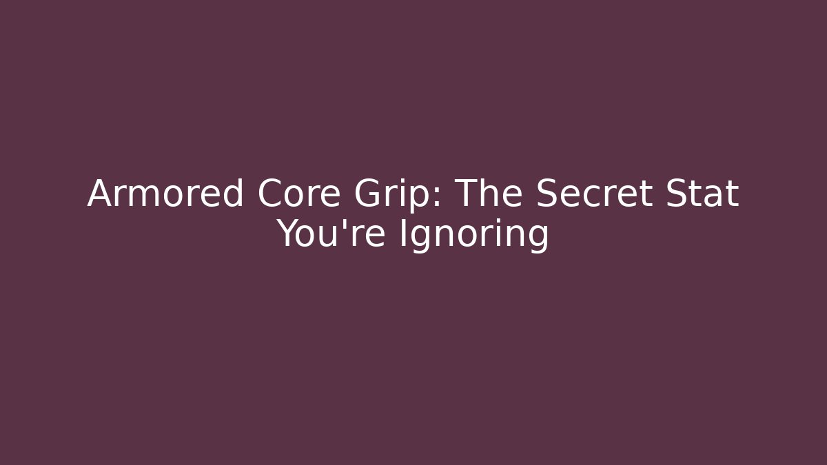 Armored Core Grip: The Secret Stat You’re Ignoring