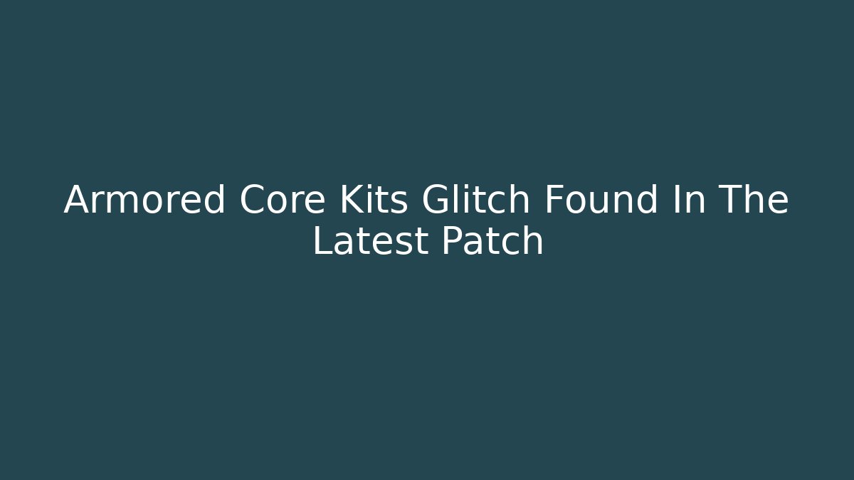 Armored Core Kits Glitch Found In The Latest Patch - Critter Realm