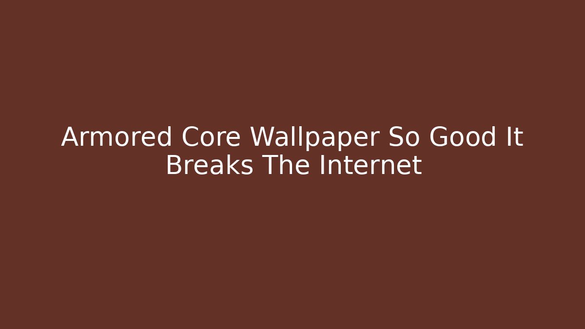 Armored Core Wallpaper So Good It Breaks The Internet