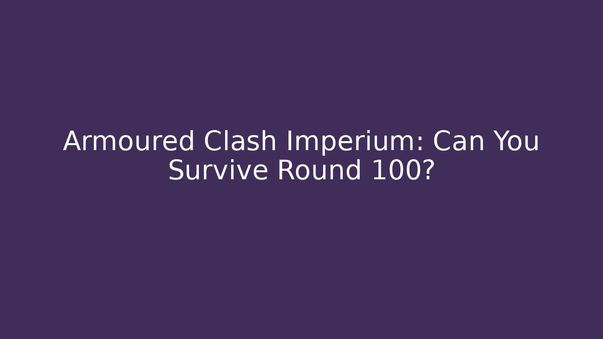 Armoured Clash Imperium: Can You Survive Round 100?