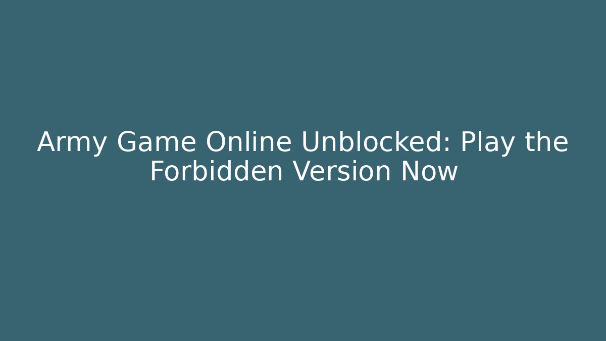 Army Game Online Unblocked: Play the Forbidden Version Now