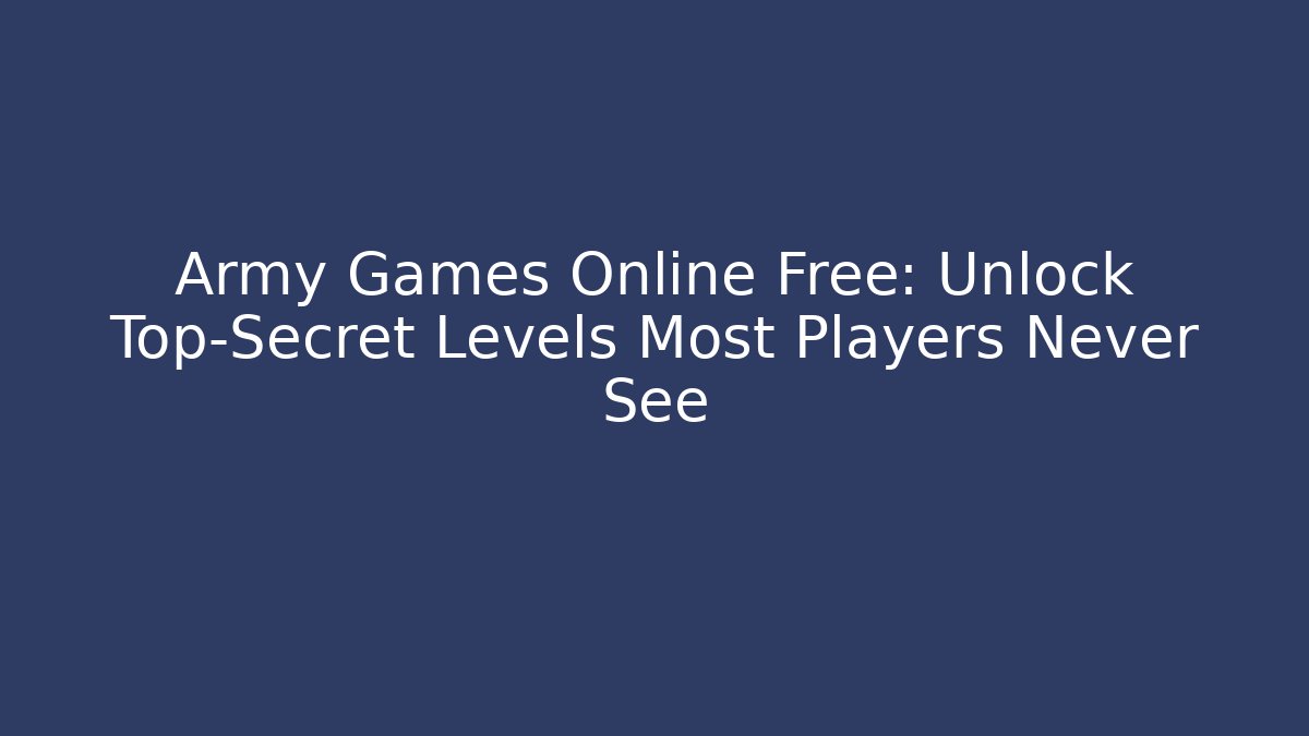 Army Games Online Free: Unlock Top-Secret Levels Most Players Never See