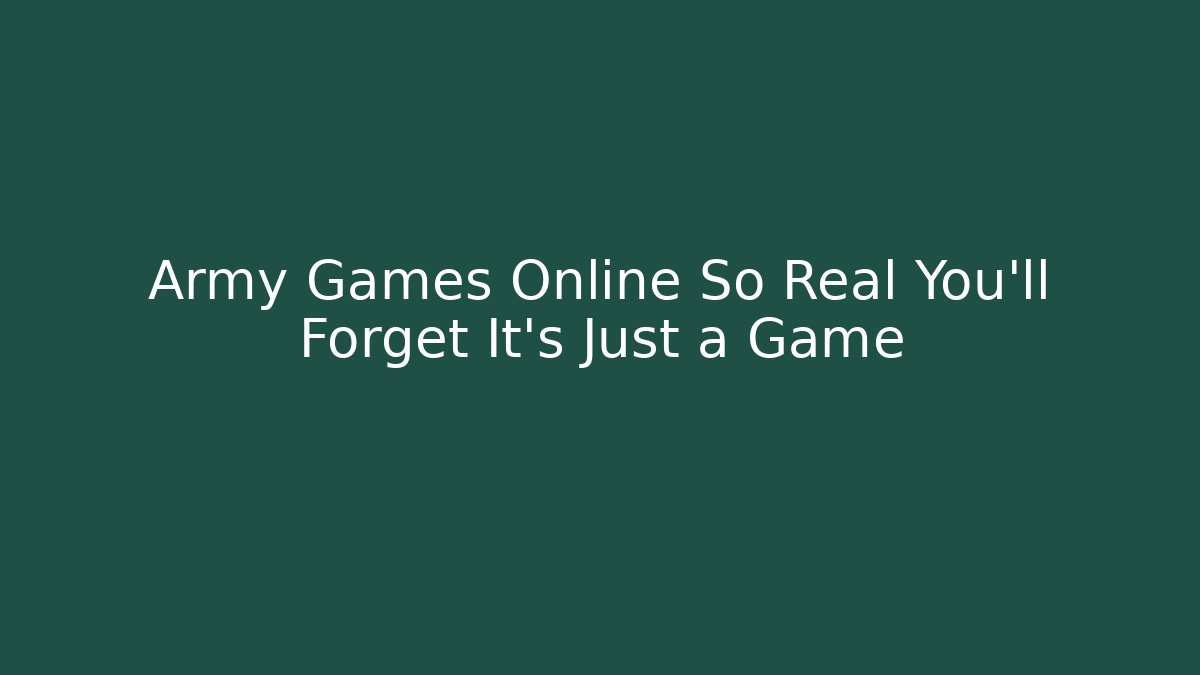 Army Games Online So Real You'll Forget It's Just a Game