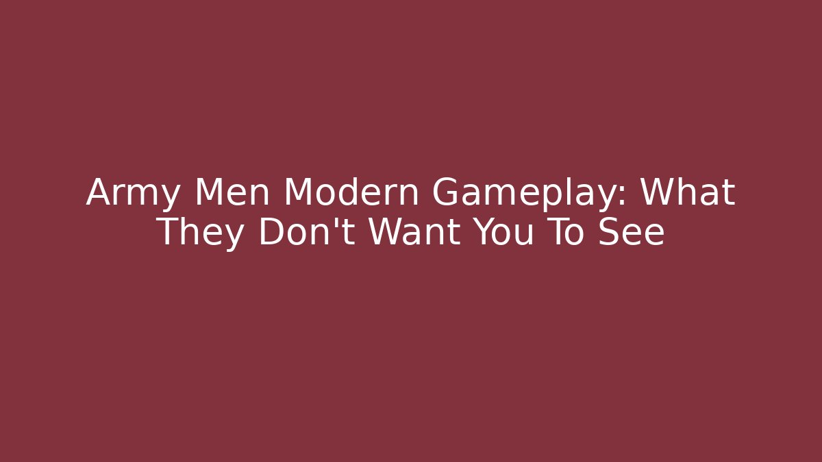 Army Men Modern Gameplay: What They Don't Want You To See