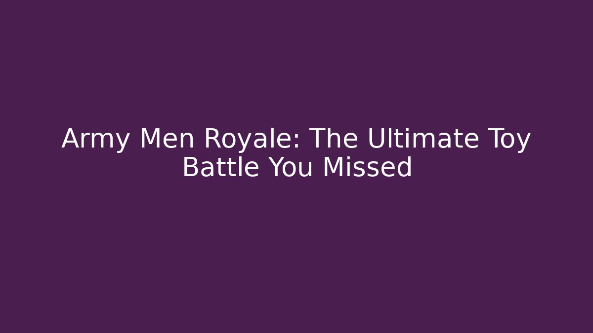 Army Men Royale: The Ultimate Toy Battle You Missed