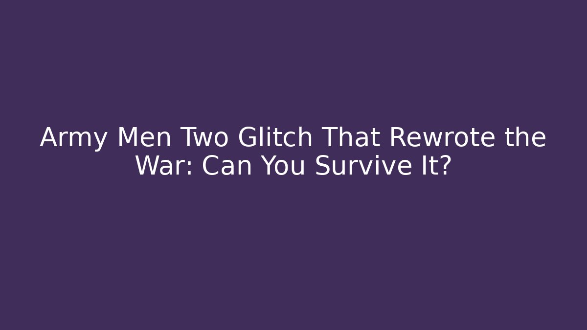 Army Men Two Glitch That Rewrote the War: Can You Survive It?
