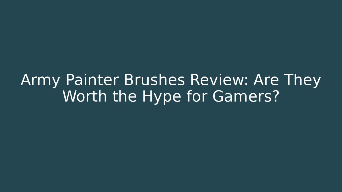 Army Painter Brushes Review: Are They Worth the Hype for Gamers?